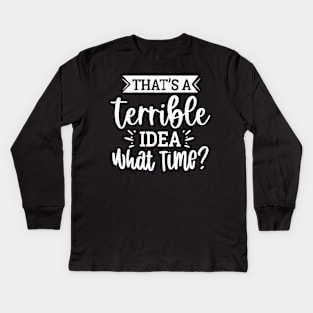 That`s A Terrible Idea What Time Kids Long Sleeve T-Shirt